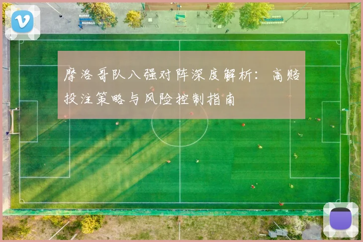 摩洛哥队八强对阵深度解析：高赔投注策略与风险控制指南